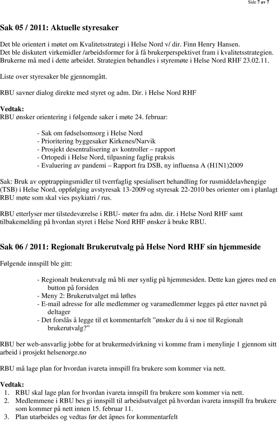 Liste over styresaker ble gjennomgått. RBU savner dialog direkte med styret og adm. Dir. i Helse Nord RHF RBU ønsker orientering i følgende saker i møte 24.