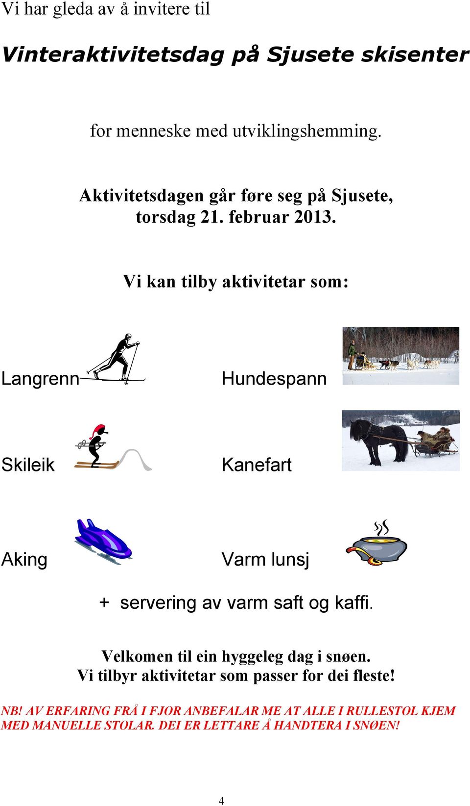 Vi kan tilby aktivitetar som: Langrenn Hundespann Skileik Kanefart Aking Varm lunsj + servering av varm saft og kaffi.