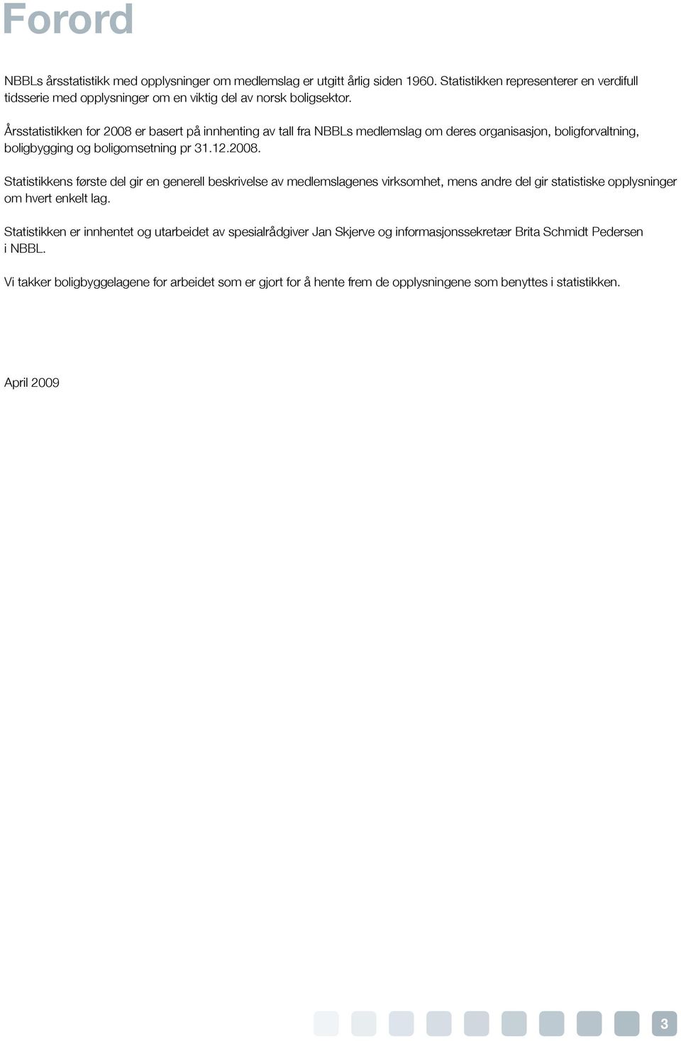 Årsstatistikken for 2008 er basert på innhenting av tall fra NBBLs medlemslag om deres organisasjon, boligforvaltning, boligbygging og boligomsetning pr 31.12.2008. Statistikkens første del gir en generell beskrivelse av medlemslagenes virksomhet, mens andre del gir statistiske opplysninger om hvert enkelt lag.