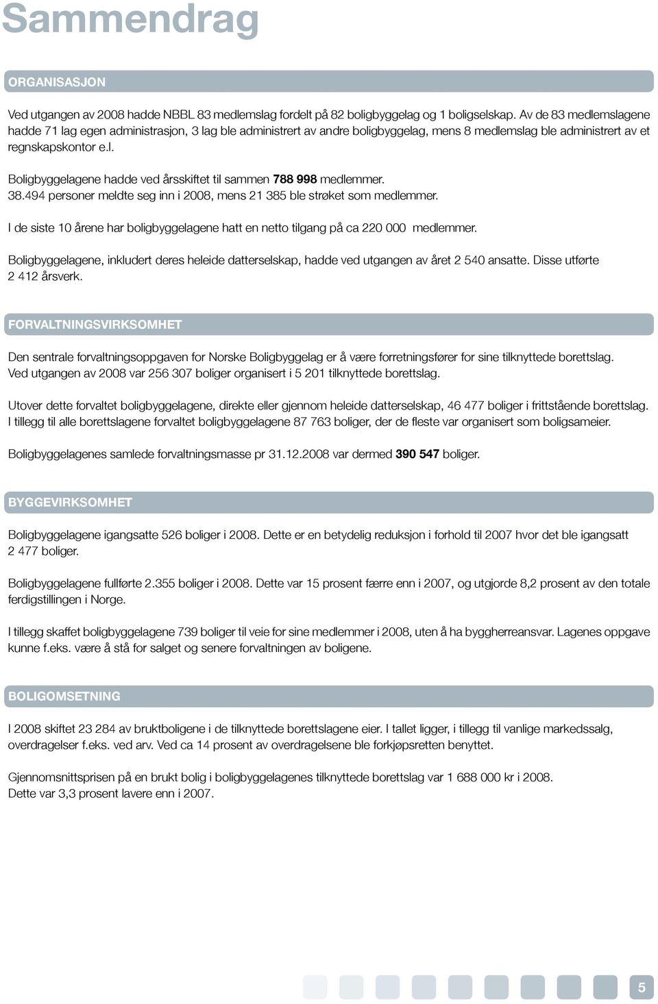 38.494 personer meldte seg inn i 2008, mens 21 385 ble strøket som medlemmer. I de siste 10 årene har boligbyggelagene hatt en netto tilgang på ca 220 000 medlemmer.