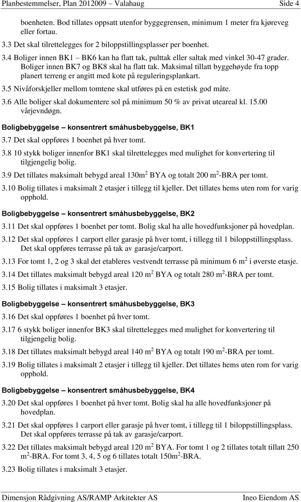 Boliger innen BK7 og BK8 skal ha flatt tak. Maksimal tillatt byggehøyde fra topp planert terreng er angitt med kote på reguleringsplankart. 3.