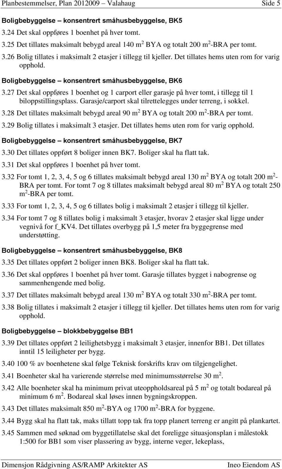 27 Det skal oppføres 1 boenhet og 1 carport eller garasje på hver tomt, i tillegg til 1 biloppstillingsplass. Garasje/carport skal tilrettelegges under terreng, i sokkel. 3.