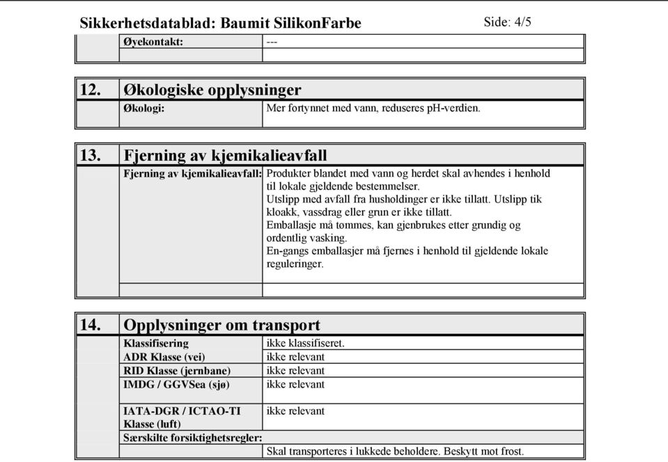 Utslipp med avfall fra husholdinger er ikke tillatt. Utslipp tik kloakk, vassdrag eller grun er ikke tillatt. Emballasje må tømmes, kan gjenbrukes etter grundig og ordentlig vasking.