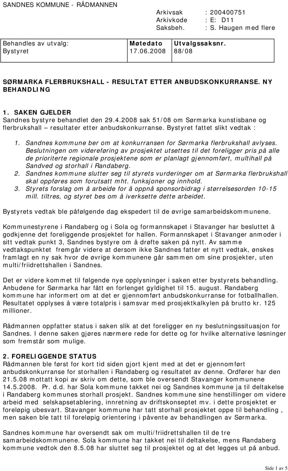 2008 sak 51/08 om Sørmarka kunstisbane og flerbrukshall resultater etter anbudskonkurranse. Bystyret fattet slikt vedtak : 1. Sandnes kommune ber om at konkurransen for Sørmarka flerbrukshall avlyses.