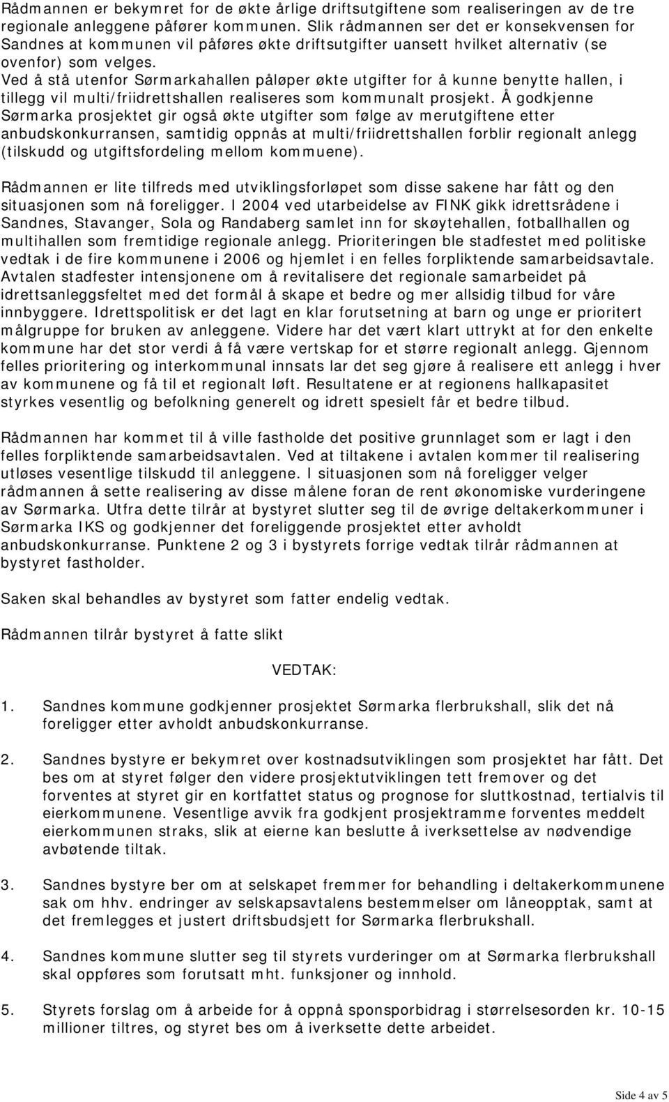 Ved å stå utenfor Sørmarkahallen påløper økte utgifter for å kunne benytte hallen, i tillegg vil multi/friidrettshallen realiseres som kommunalt prosjekt.