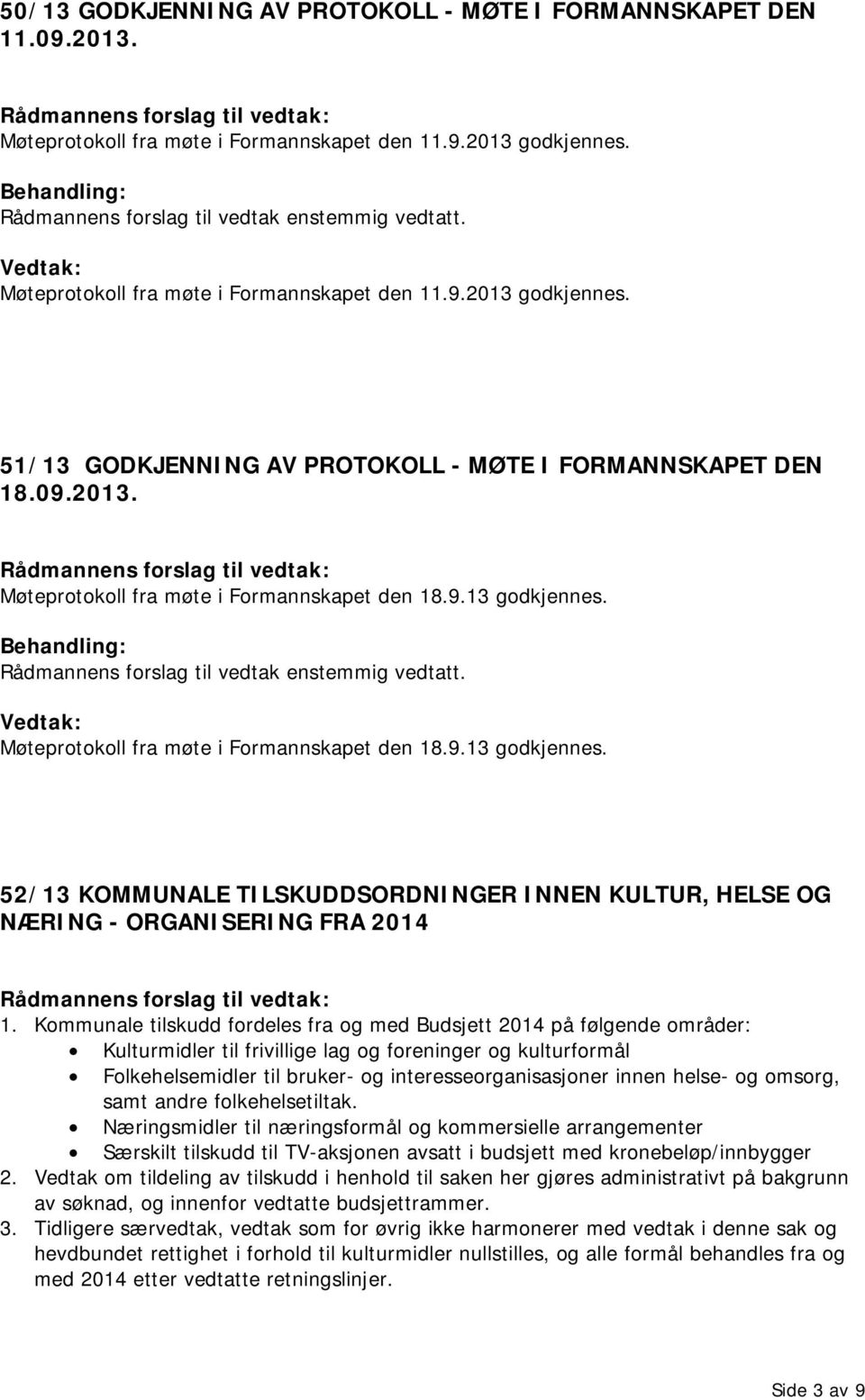 Kommunale tilskudd fordeles fra og med Budsjett 2014 på følgende områder: Kulturmidler til frivillige lag og foreninger og kulturformål Folkehelsemidler til bruker- og interesseorganisasjoner innen