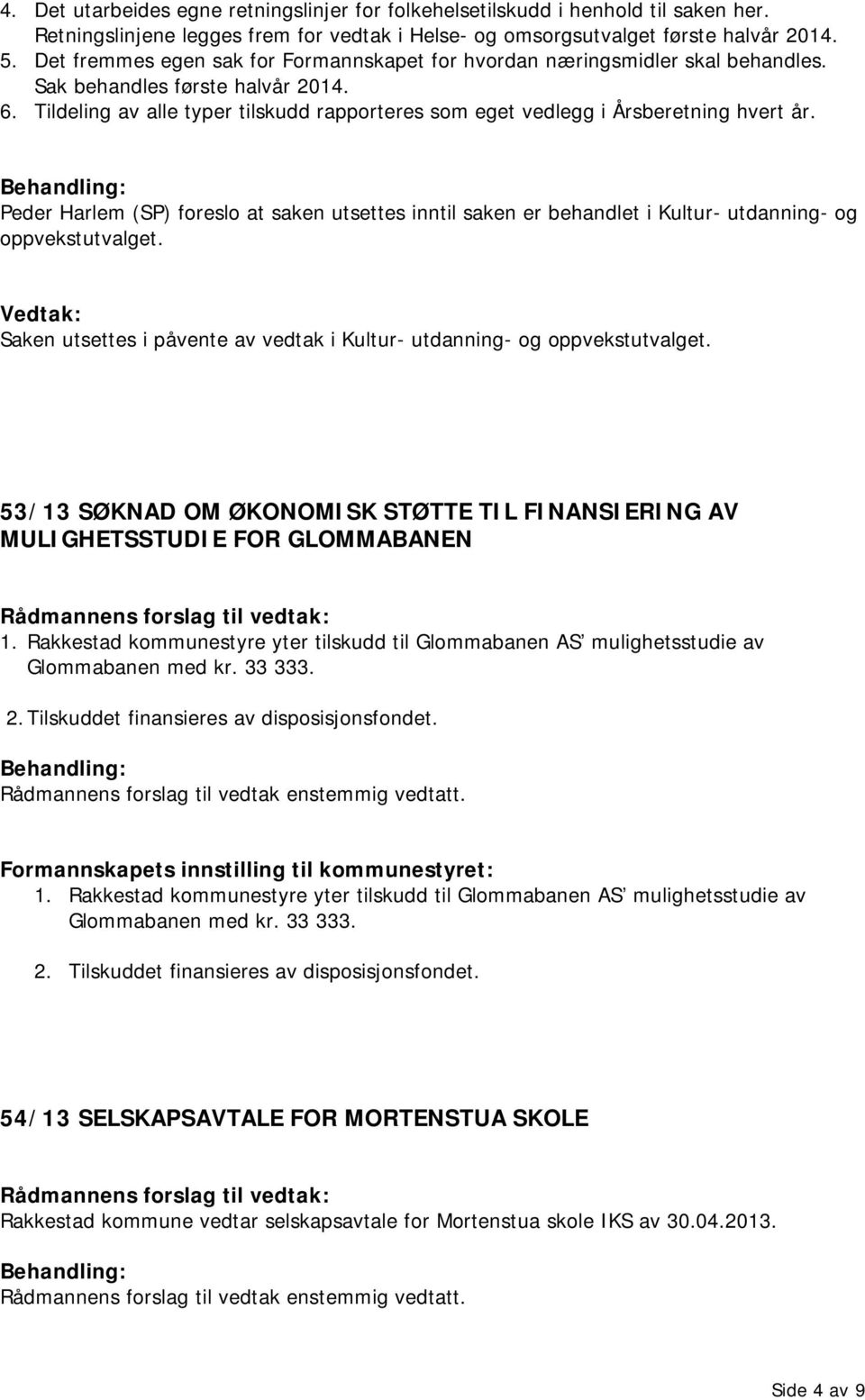 Tildeling av alle typer tilskudd rapporteres som eget vedlegg i Årsberetning hvert år. Peder Harlem (SP) foreslo at saken utsettes inntil saken er behandlet i Kultur- utdanning- og oppvekstutvalget.