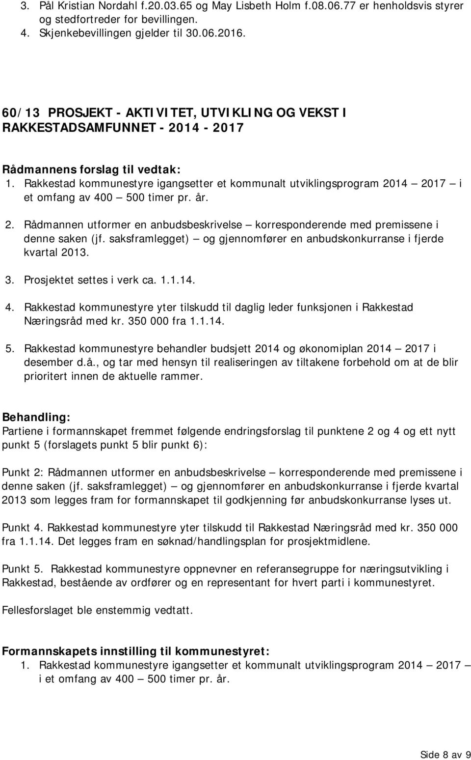 saksframlegget) og gjennomfører en anbudskonkurranse i fjerde kvartal 2013. 3. Prosjektet settes i verk ca. 1.1.14. 4.