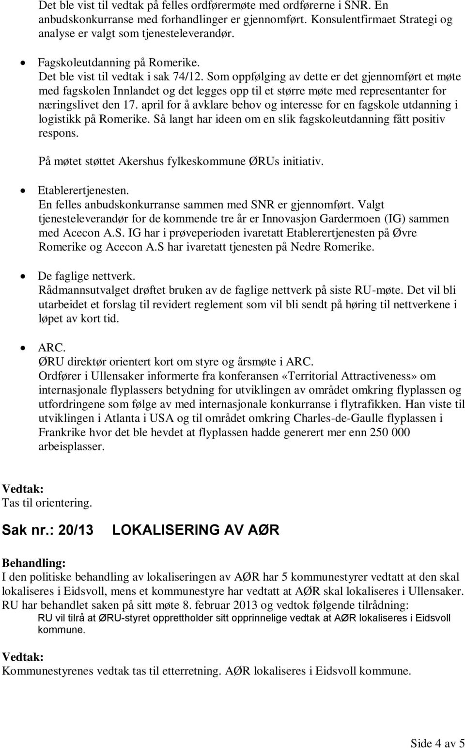 Som oppfølging av dette er det gjennomført et møte med fagskolen Innlandet og det legges opp til et større møte med representanter for næringslivet den 17.