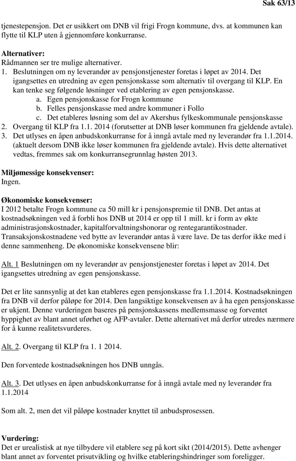 En kan tenke seg følgende løsninger ved etablering av egen pensjonskasse. a. Egen pensjonskasse for Frogn kommune b. Felles pensjonskasse med andre kommuner i Follo c.