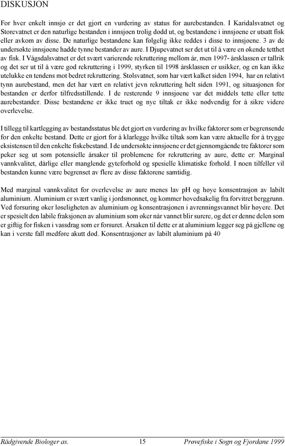 De naturlige bestandene kan følgelig ikke reddes i disse to innsjøene. av de undersøkte innsjøene hadde tynne bestander av aure. I Djupevatnet ser det ut til å være en økende tetthet av fisk.