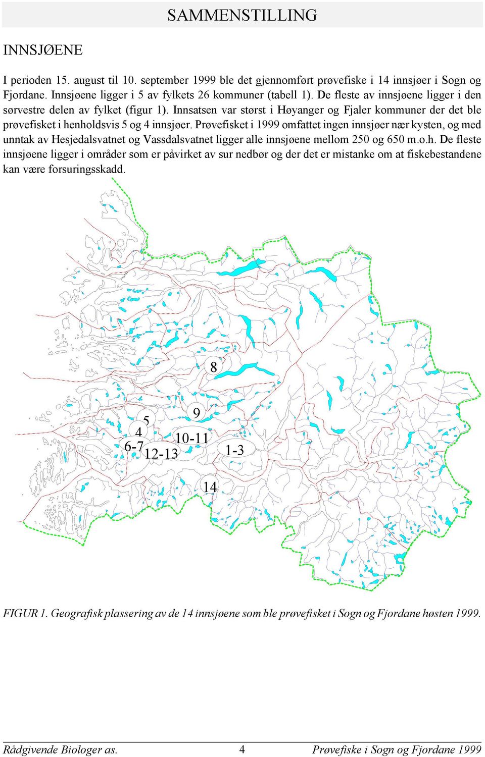 Prøvefisket i 999 omfattet ingen innsjøer nær kysten, og med unntak av Hesjedalsvatnet og Vassdalsvatnet ligger alle innsjøene mellom og m.o.h.