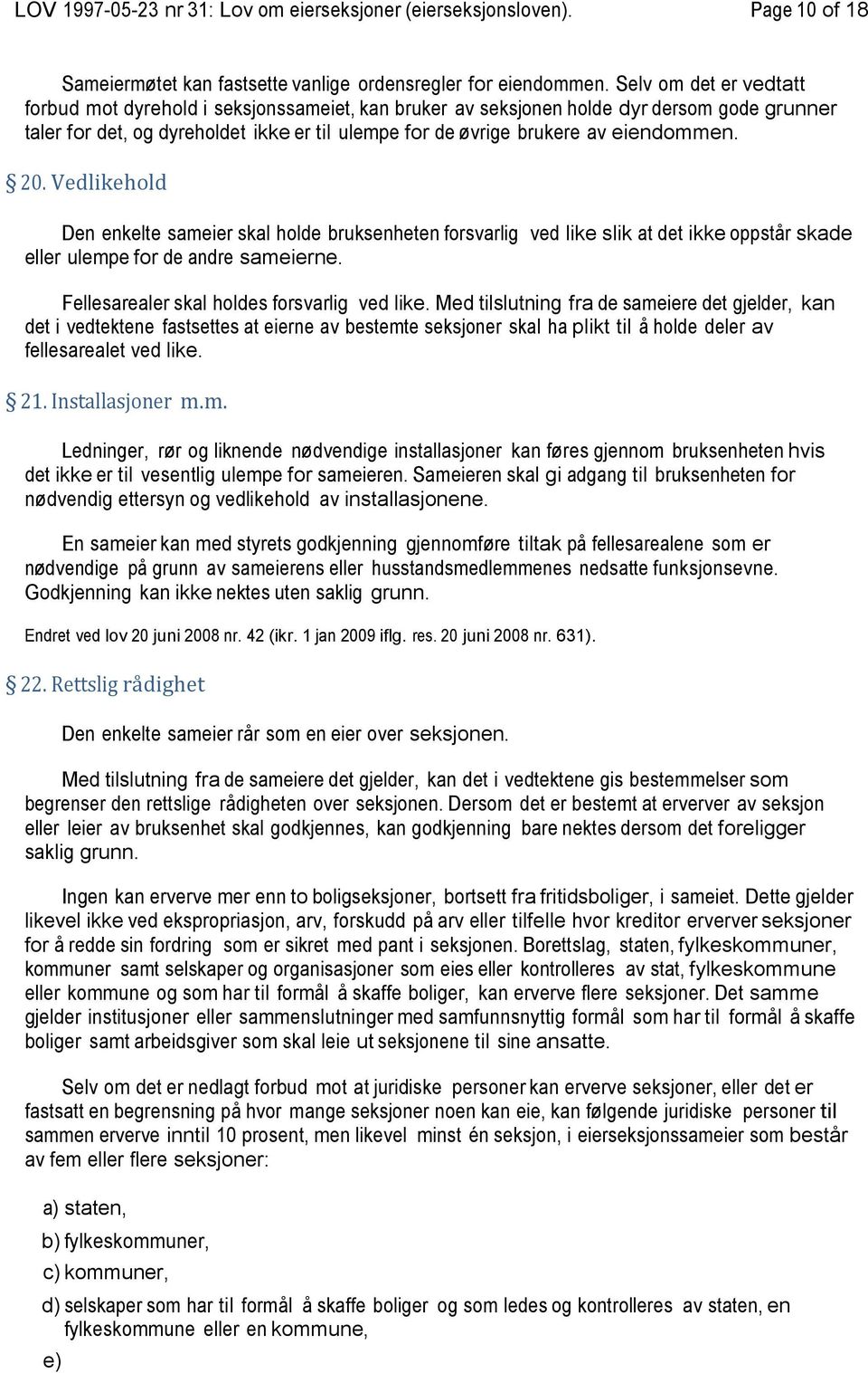 20. Vedlikehold Den enkelte sameier skal holde bruksenheten forsvarlig ved like slik at det ikke oppstår skade eller ulempe for de andre sameierne. Fellesarealer skal holdes forsvarlig ved like.