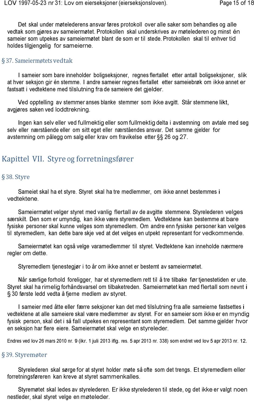 Protokollen skal underskrives av møtelederen og minst én sameier som utpekes av sameiermøtet blant de som er til stede. Protokollen skal til enhver tid holdes tilgjengelig for sameierne. 37.