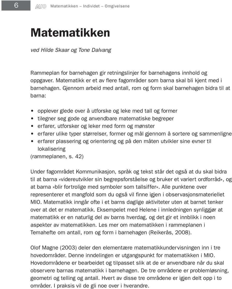 Gjennom arbeid med antall, rom og form skal barnehagen bidra til at barna: opplever glede over å utforske og leke med tall og former tilegner seg gode og anvendbare matematiske begreper erfarer,