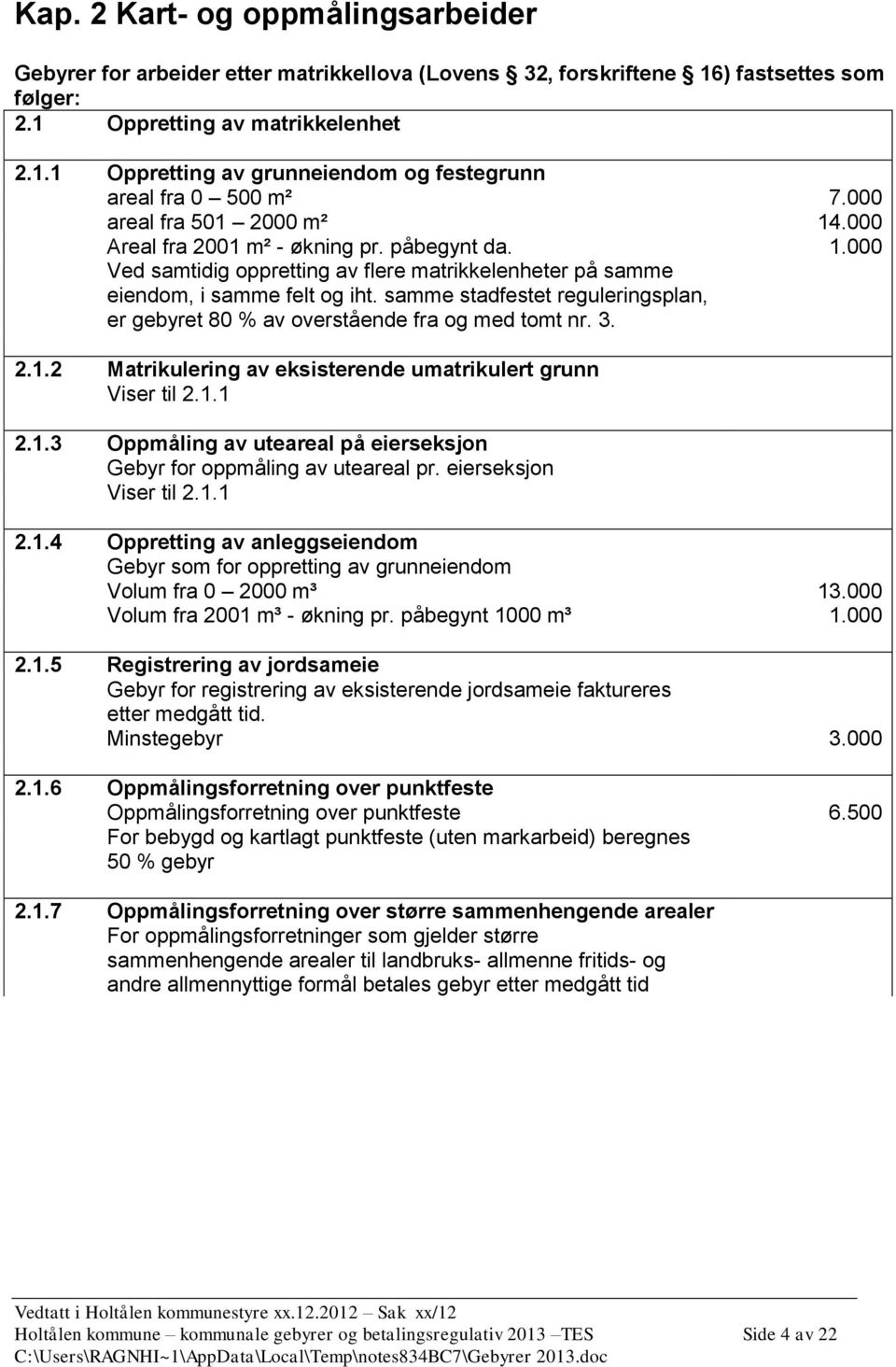 samme stadfestet reguleringsplan, er gebyret 80 % av overstående fra og med tomt nr. 3. 2.1.2 Matrikulering av eksisterende umatrikulert grunn Viser til 2.1.1 2.1.3 Oppmåling av uteareal på eierseksjon Gebyr for oppmåling av uteareal pr.