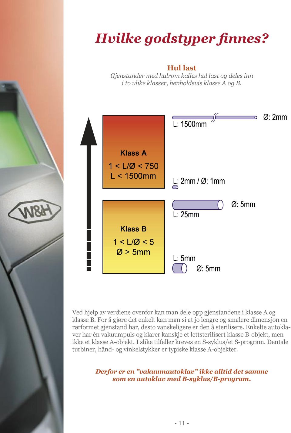 klasse B. For å gjøre det enkelt kan man si at jo lengre og smalere dimensjon en rørformet gjenstand har, desto vanskeligere er den å sterilisere.