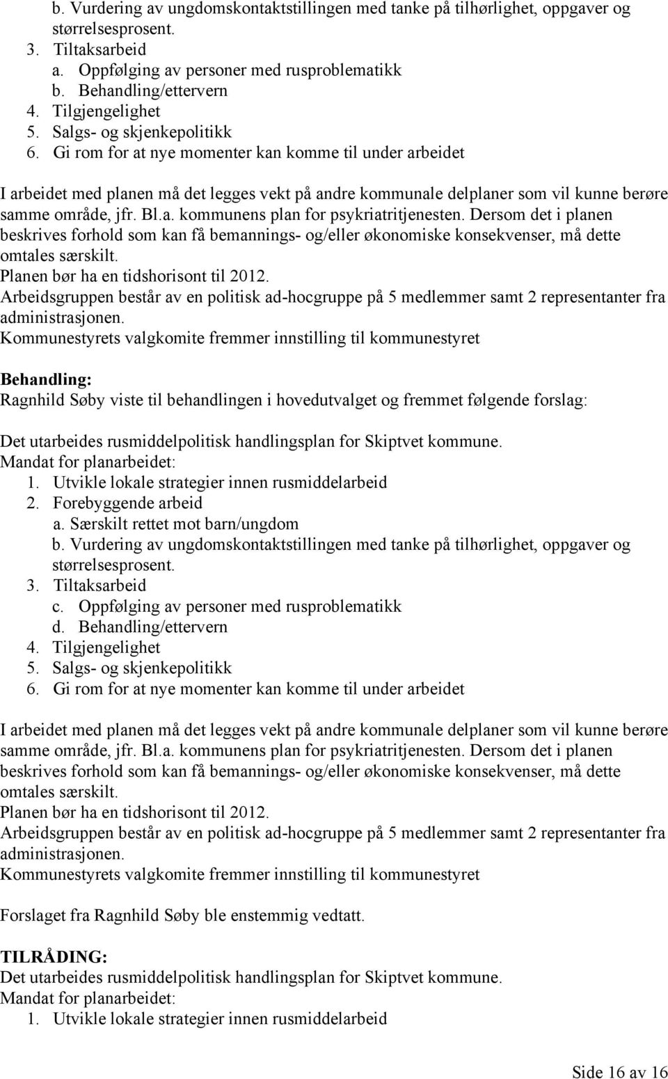 Gi rom for at nye momenter kan komme til under arbeidet I arbeidet med planen må det legges vekt på andre kommunale delplaner som vil kunne berøre samme område, jfr. Bl.a. kommunens plan for psykriatritjenesten.