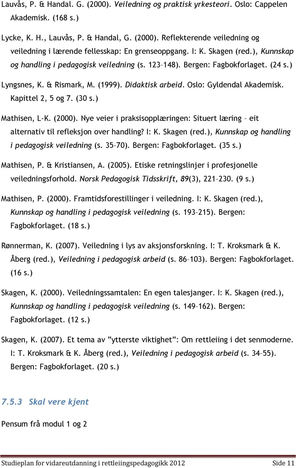 Kapittel 2, 5 og 7. (30 s.) Mathisen, L-K. (2000). Nye veier i praksisopplæringen: Situert læring eit alternativ til refleksjon over handling? I: K. Skagen (red.