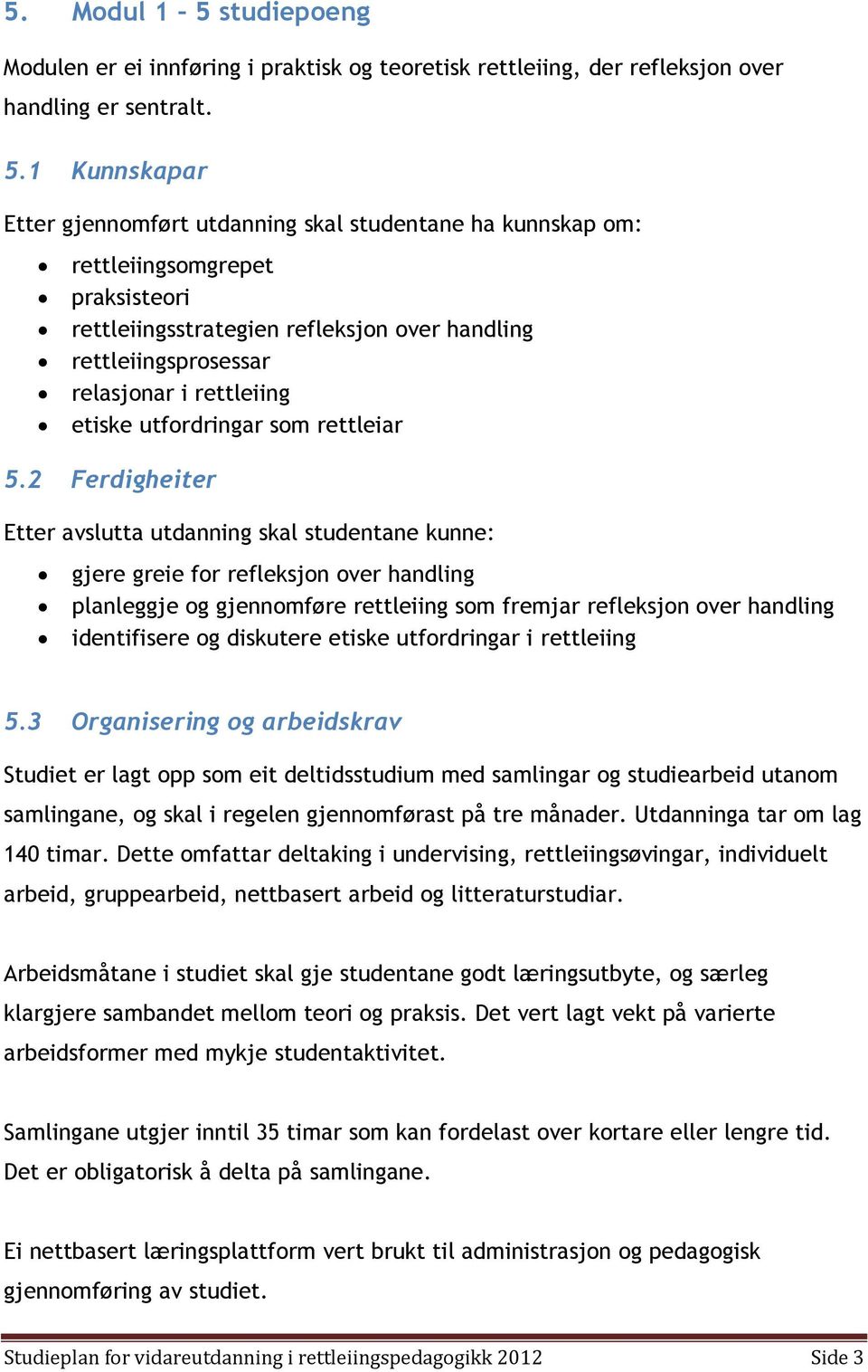 1 Kunnskapar Etter gjennomført utdanning skal studentane ha kunnskap om: rettleiingsomgrepet praksisteori rettleiingsstrategien refleksjon over handling rettleiingsprosessar relasjonar i rettleiing