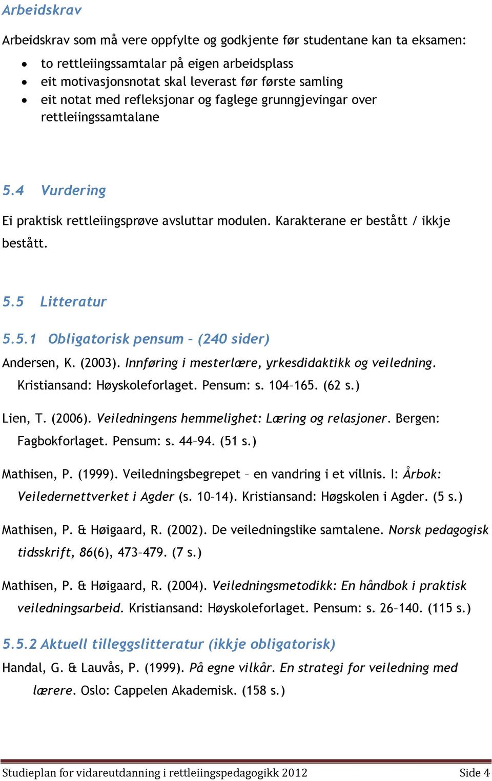 (2003). Innføring i mesterlære, yrkesdidaktikk og veiledning. Kristiansand: Høyskoleforlaget. Pensum: s. 104 165. (62 s.) Lien, T. (2006). Veiledningens hemmelighet: Læring og relasjoner.