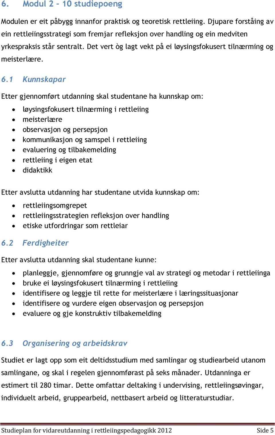 1 Kunnskapar Etter gjennomført utdanning skal studentane ha kunnskap om: løysingsfokusert tilnærming i rettleiing meisterlære observasjon og persepsjon kommunikasjon og samspel i rettleiing