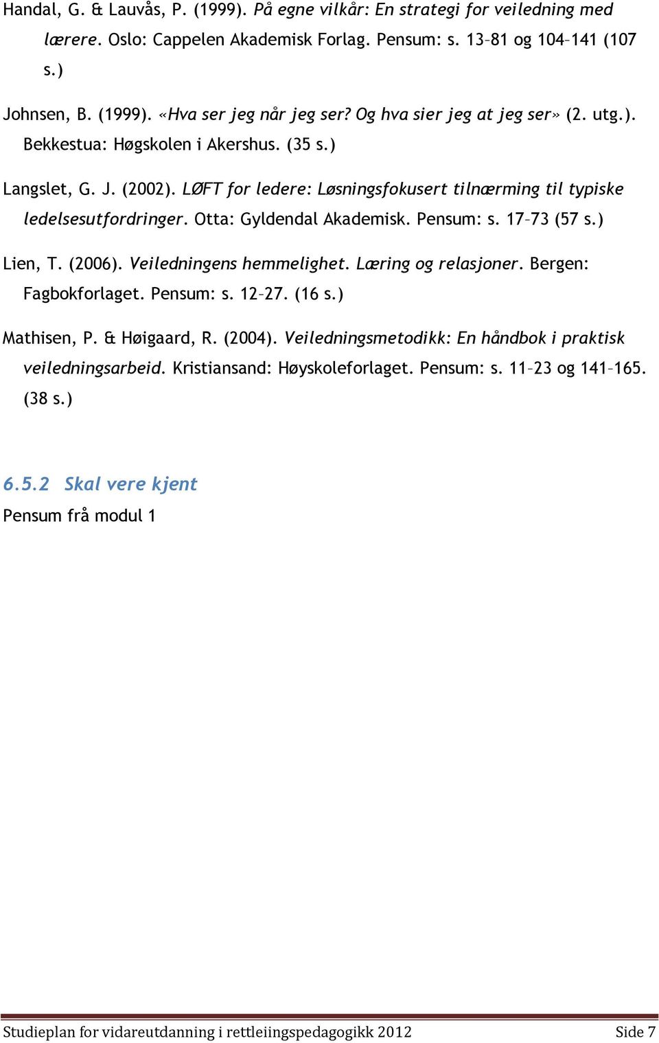 Otta: Gyldendal Akademisk. Pensum: s. 17 73 (57 s.) Lien, T. (2006). Veiledningens hemmelighet. Læring og relasjoner. Bergen: Fagbokforlaget. Pensum: s. 12 27. (16 s.) Mathisen, P. & Høigaard, R.