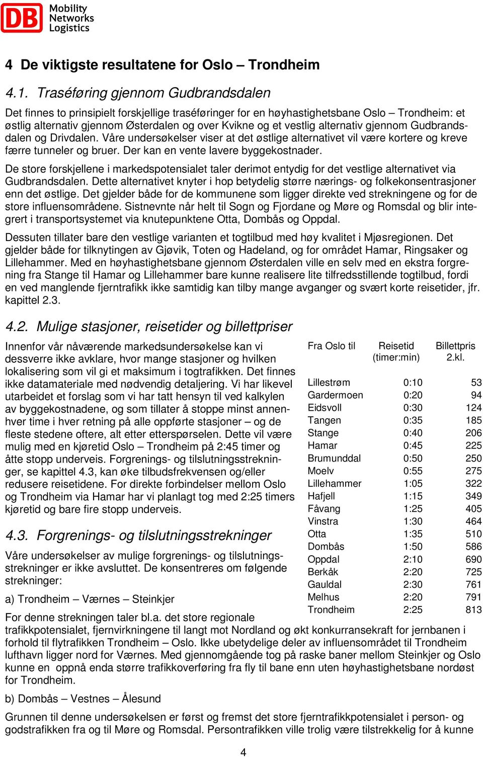 alternativ gjennom Gudbrandsdalen og Drivdalen. Våre undersøkelser viser at det østlige alternativet vil være kortere og kreve færre tunneler og bruer. Der kan en vente lavere byggekostnader.