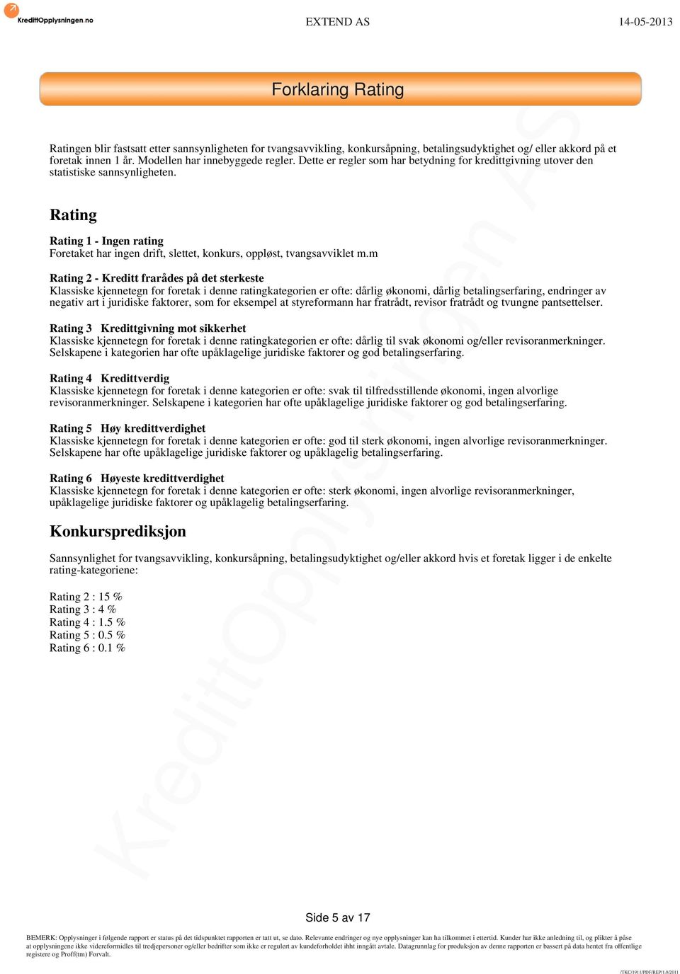 m Rating 2 - Kreditt frarådes på det sterkeste Klassiske kjennetegn for foretak i denne ratingkategorien er ofte: dårlig økonomi, dårlig betalingserfaring, endringer av negativ art i juridiske