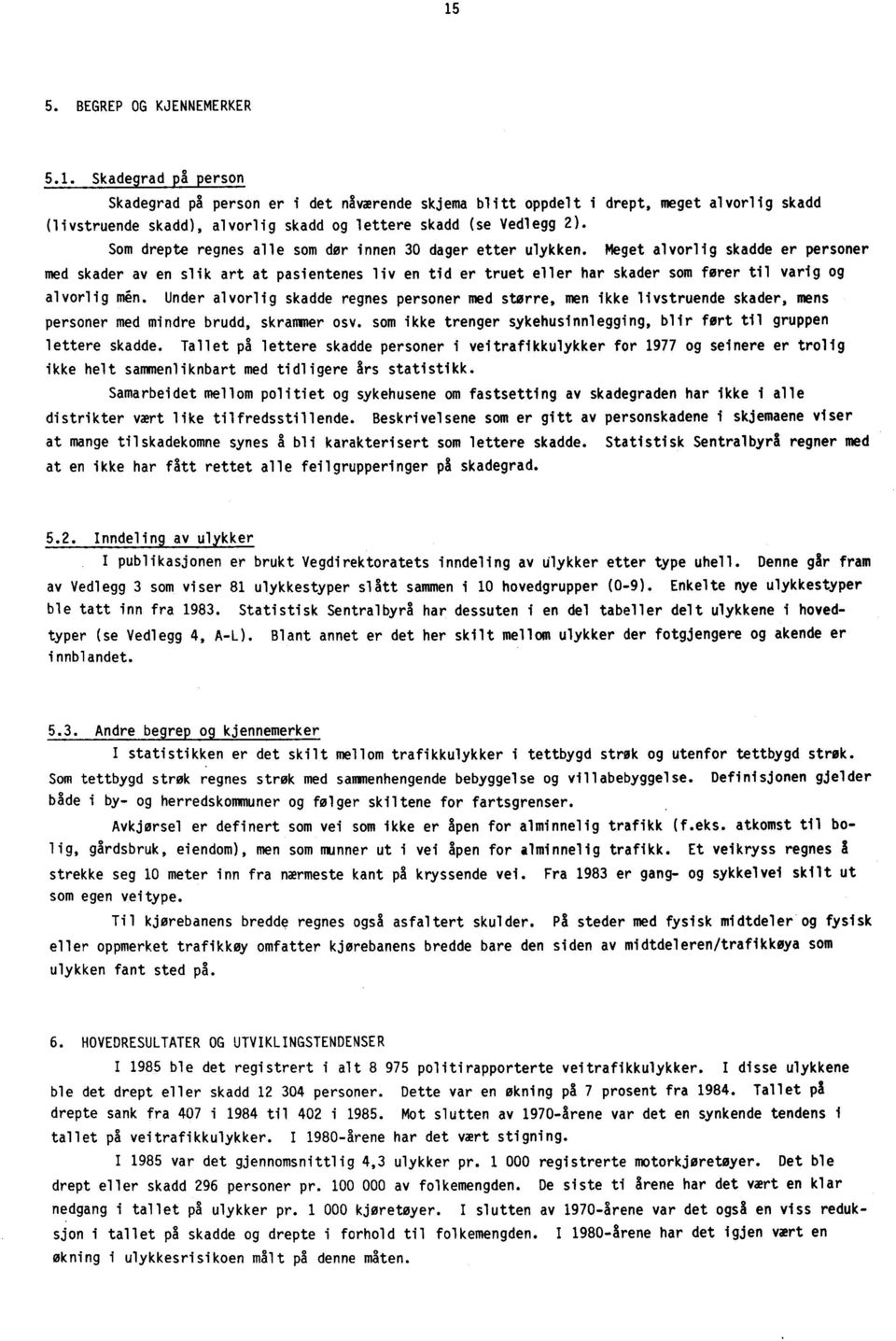 Meget alvorlig skadde er personer med skader av en slik art at pasientenes liv en tid er truet eller har skader som forer til varig og alvorlig mi.n. Under alvorlig skadde regnes personer med større, men ikke livstruende skader, mens personer med mindre brudd, skrammer osv.