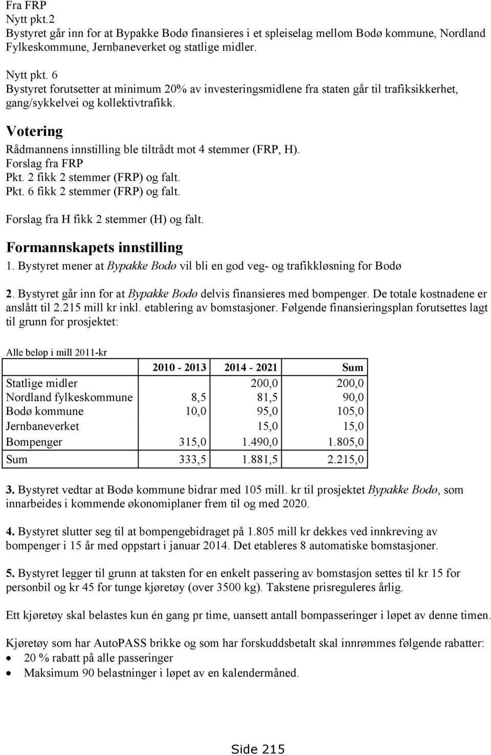 Formannskapets innstilling 1. Bystyret mener at Bypakke Bodø vil bli en god veg- og trafikkløsning for Bodø 2. Bystyret går inn for at Bypakke Bodø delvis finansieres med bompenger.