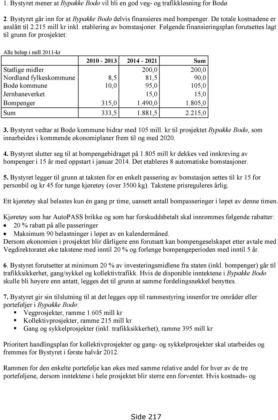 Følgende finansieringsplan forutsettes lagt til grunn for prosjektet: Alle beløp i mill 2011-kr 2010-2013 2014-2021 Sum Statlige midler 200,0 200,0 Nordland fylkeskommune 8,5 81,5 90,0 Bodø kommune