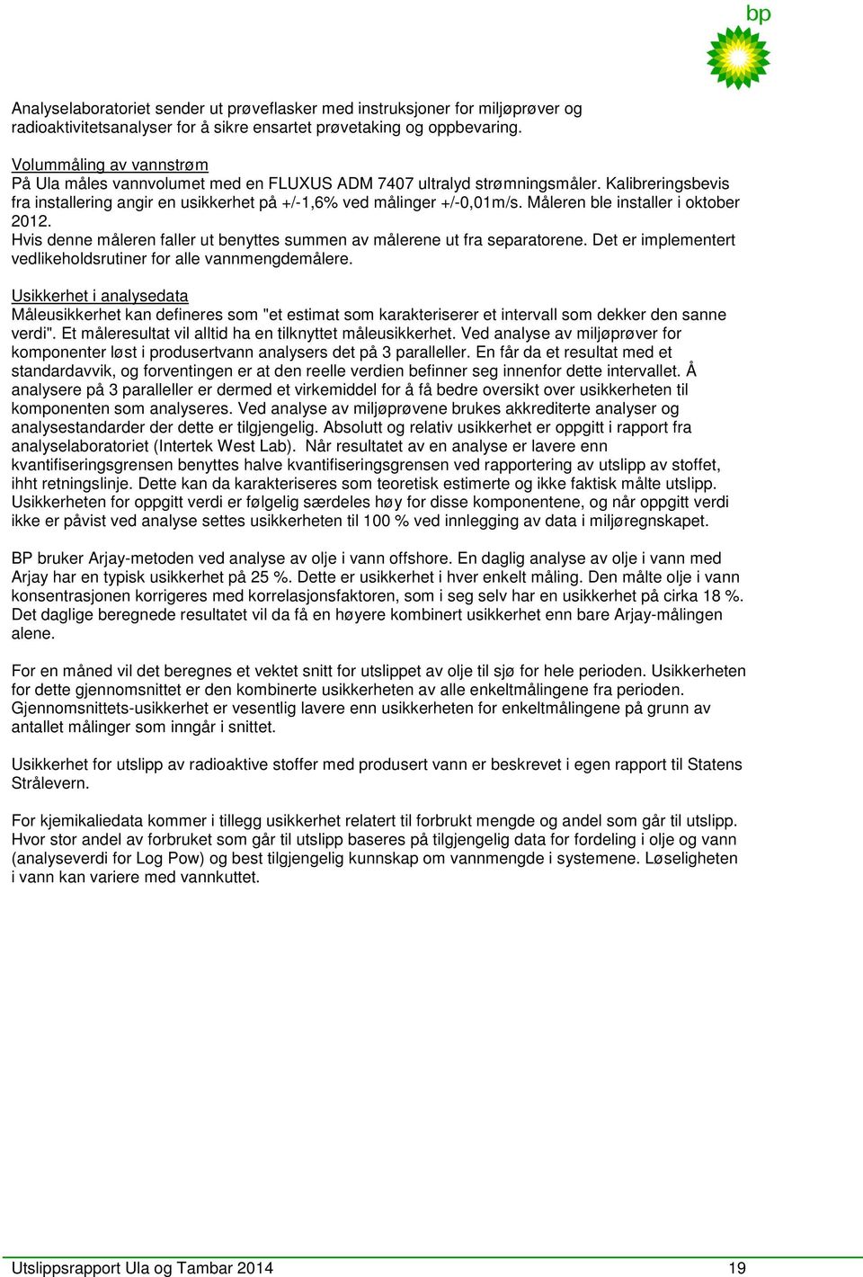 Måleren ble installer i oktober 2012. Hvis denne måleren faller ut benyttes summen av målerene ut fra separatorene. Det er implementert vedlikeholdsrutiner for alle vannmengdemålere.