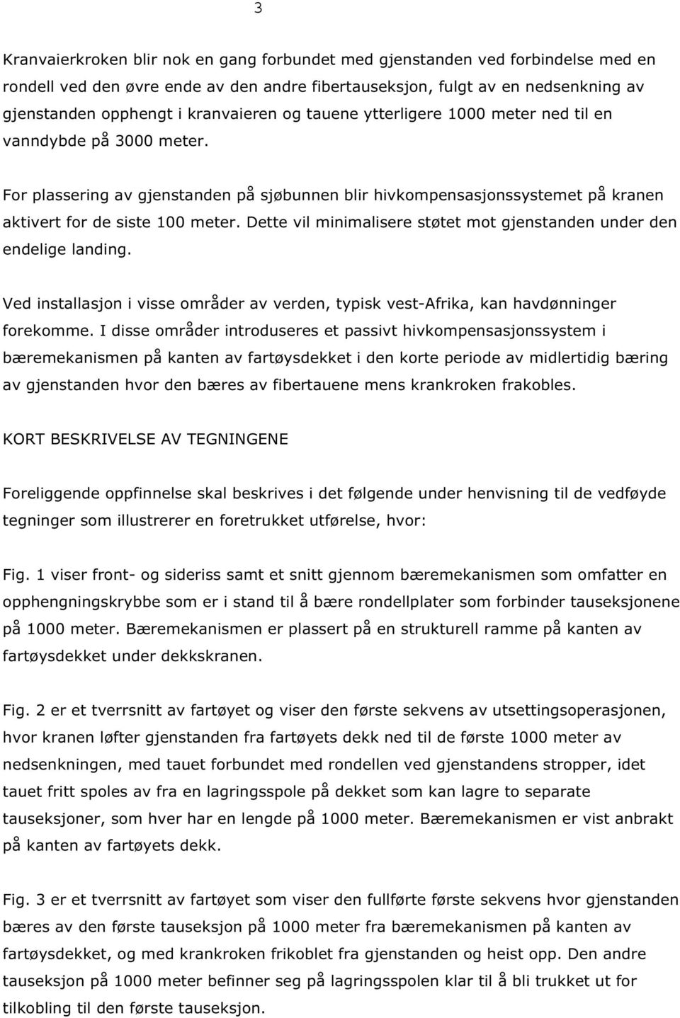 Dette vil minimalisere støtet mot gjenstanden under den endelige landing. Ved installasjon i visse områder av verden, typisk vest-afrika, kan havdønninger forekomme.