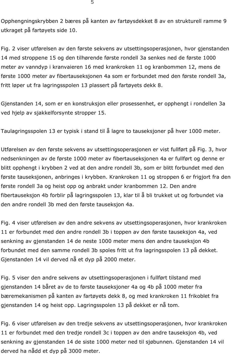 med krankroken 11 og kranbommen 12, mens de første 1000 meter av fibertauseksjonen 4a som er forbundet med den første rondell 3a, fritt løper ut fra lagringsspolen 13 plassert på fartøyets dekk 8.