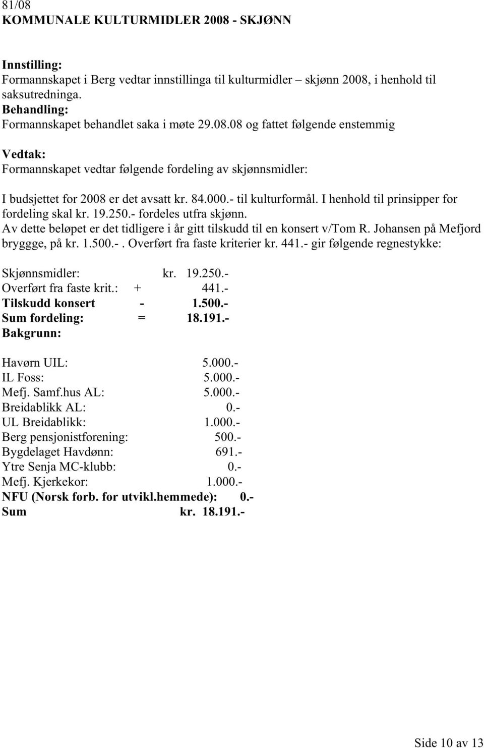 Johansen på Mefjord bryggge, på kr. 1.500.-. Overført fra faste kriterier kr. 441.- gir følgende regnestykke: Skjønnsmidler: kr. 19.250.- Overført fra faste krit.: + 441.- Tilskudd konsert - 1.500.- Sum fordeling: = 18.