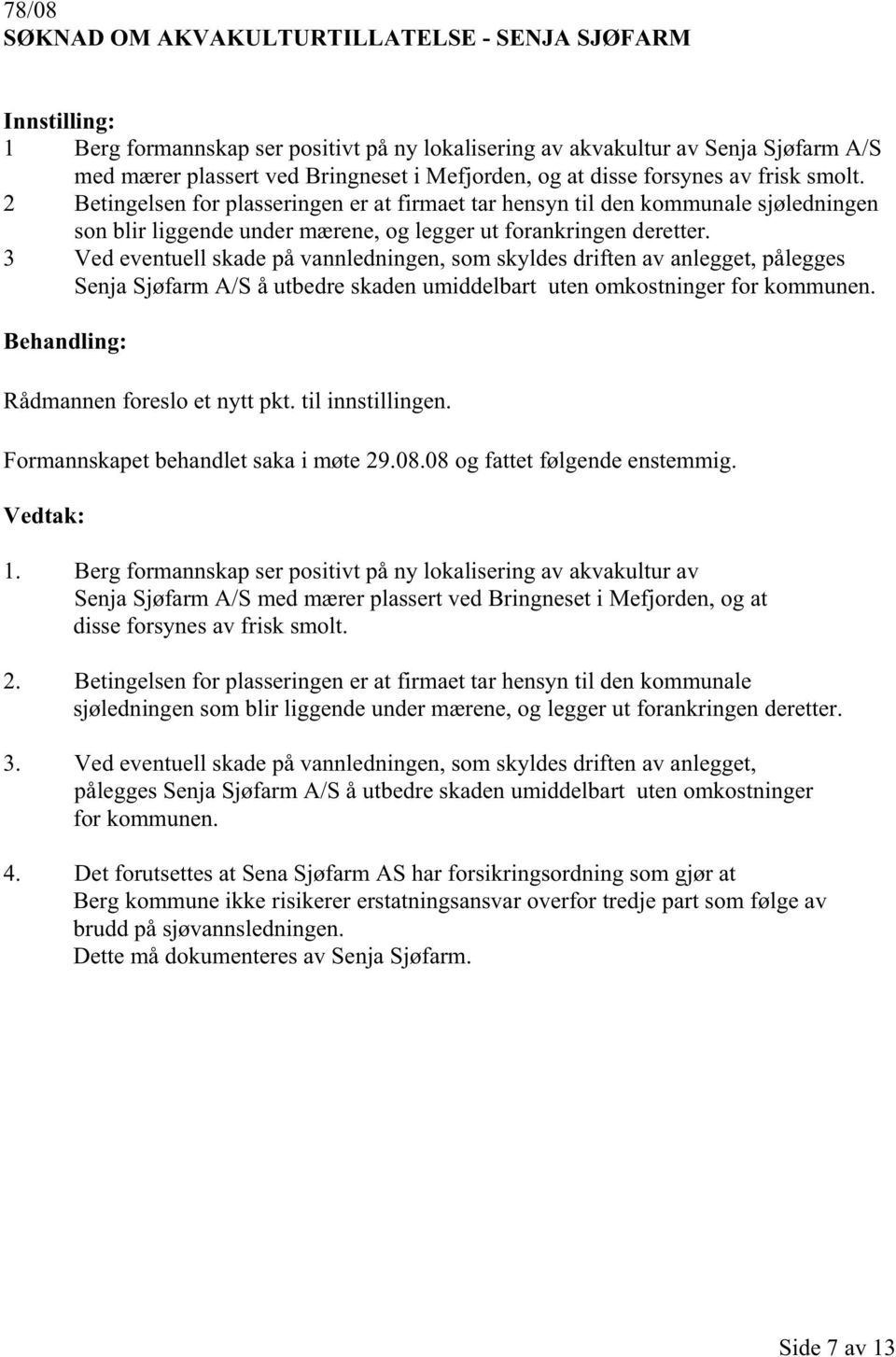 3 Ved eventuell skade på vannledningen, som skyldes driften av anlegget, pålegges Senja Sjøfarm A/S å utbedre skaden umiddelbart uten omkostninger for kommunen. Rådmannen foreslo et nytt pkt.