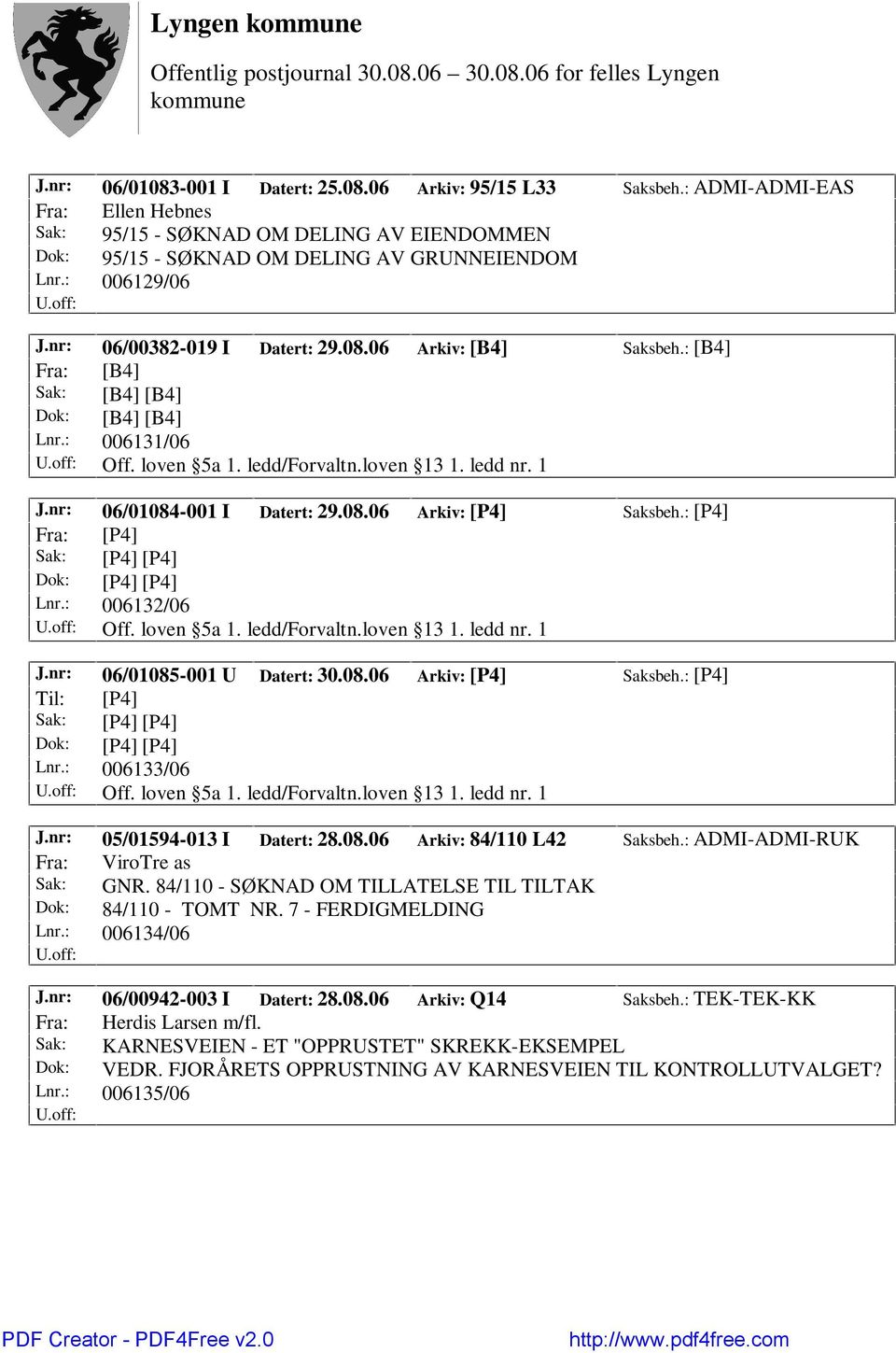 nr: 06/01084-001 I Datert: 29.08.06 Arkiv: [P4] Saksbeh.: [P4] Fra: [P4] Lnr.: 006132/06 Off. loven 5a 1. ledd/forvaltn.loven 13 1. ledd nr. 1 J.nr: 06/01085-001 U Datert: 30.08.06 Arkiv: [P4] Saksbeh.: [P4] Lnr.: 006133/06 Off.