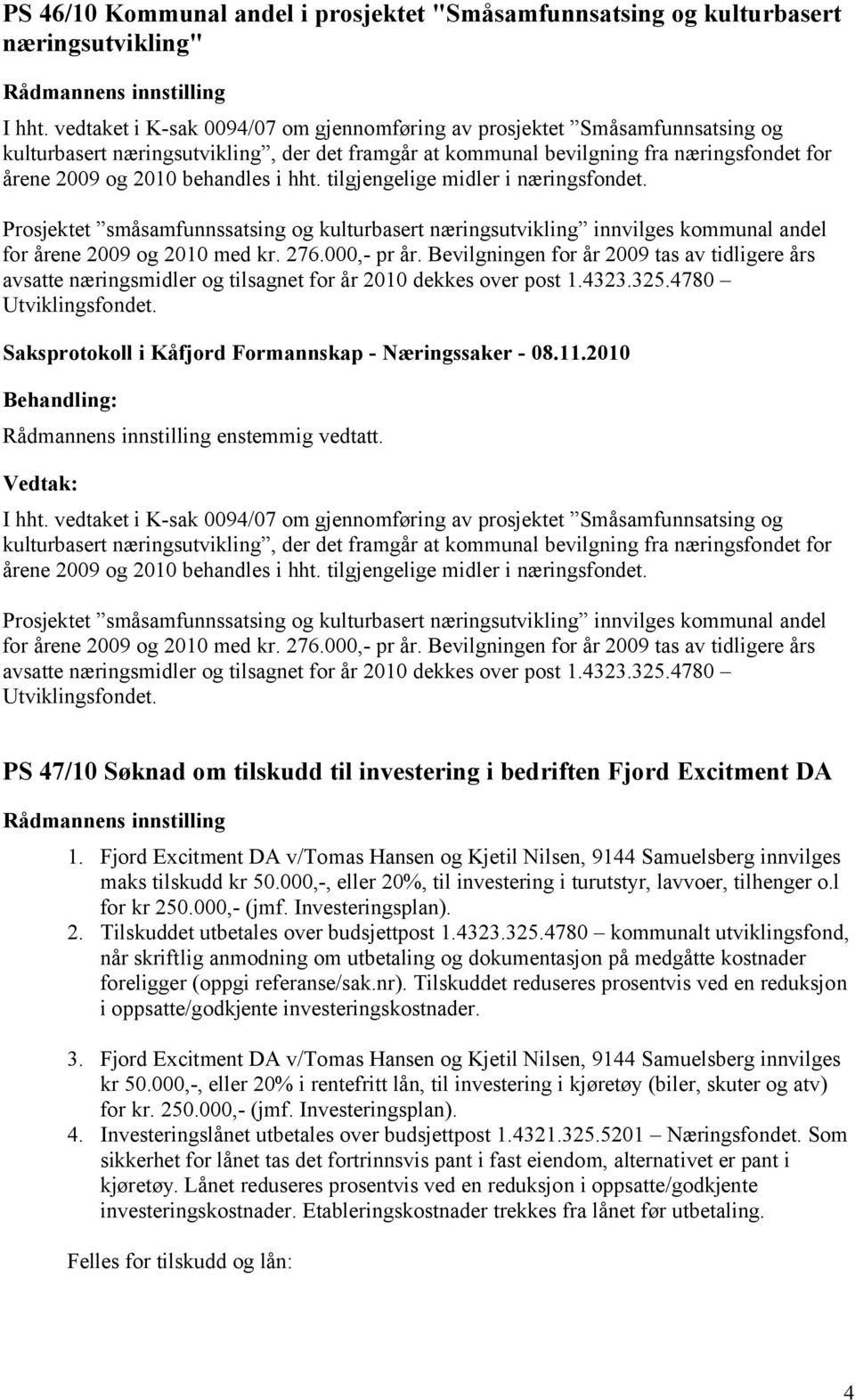 hht. tilgjengelige midler i næringsfondet. Prosjektet småsamfunnssatsing og kulturbasert næringsutvikling innvilges kommunal andel for årene 2009 og 2010 med kr. 276.000,- pr år.