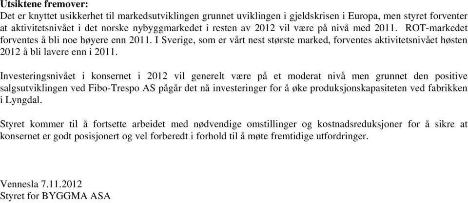 Investeringsnivået i konsernet i 2012 vil generelt være på et moderat nivå men grunnet den positive salgsutviklingen ved Fibo-Trespo AS pågår det nå investeringer for å øke produksjonskapasiteten ved