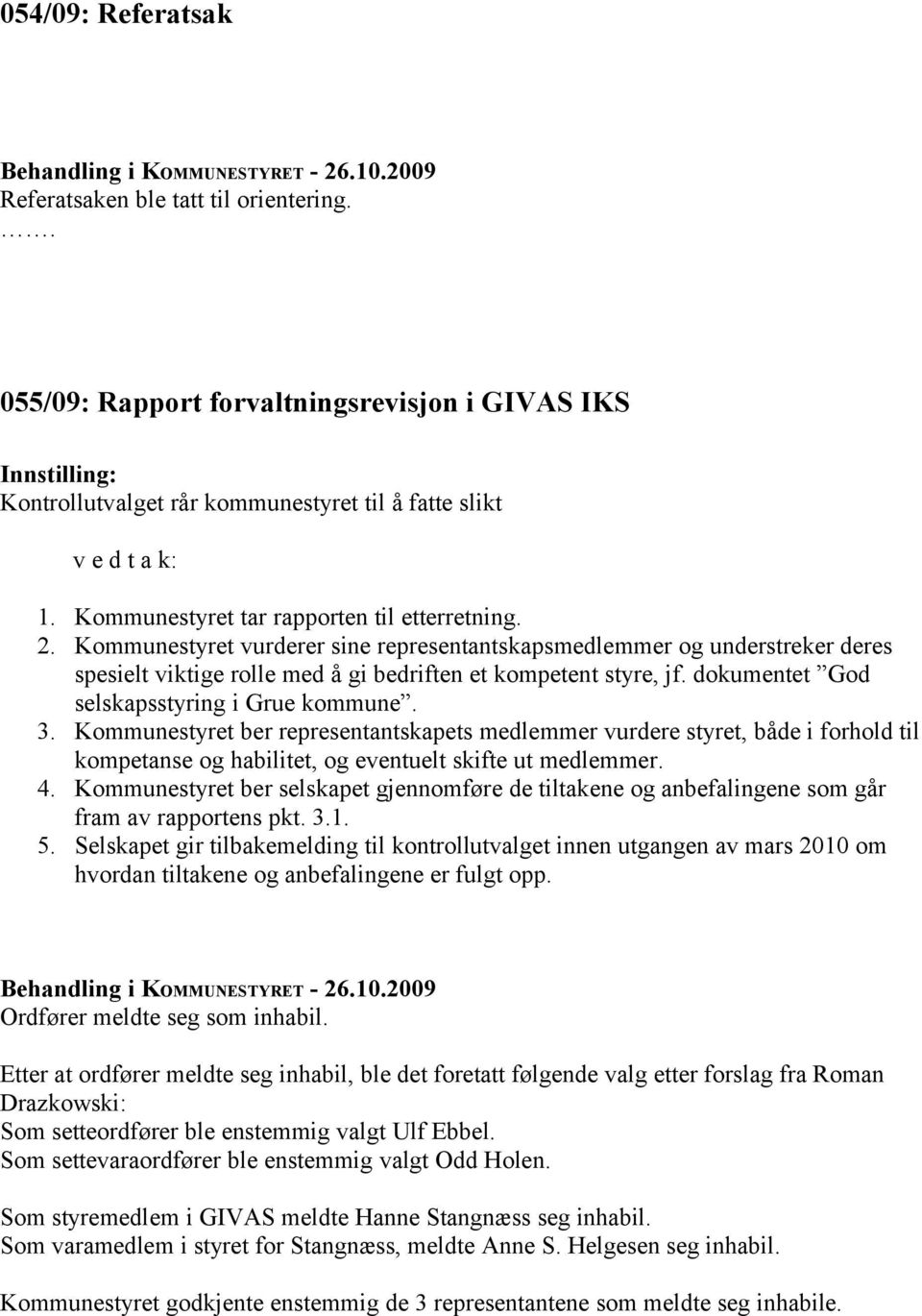 dokumentet God selskapsstyring i Grue kommune. 3. Kommunestyret ber representantskapets medlemmer vurdere styret, både i forhold til kompetanse og habilitet, og eventuelt skifte ut medlemmer. 4.