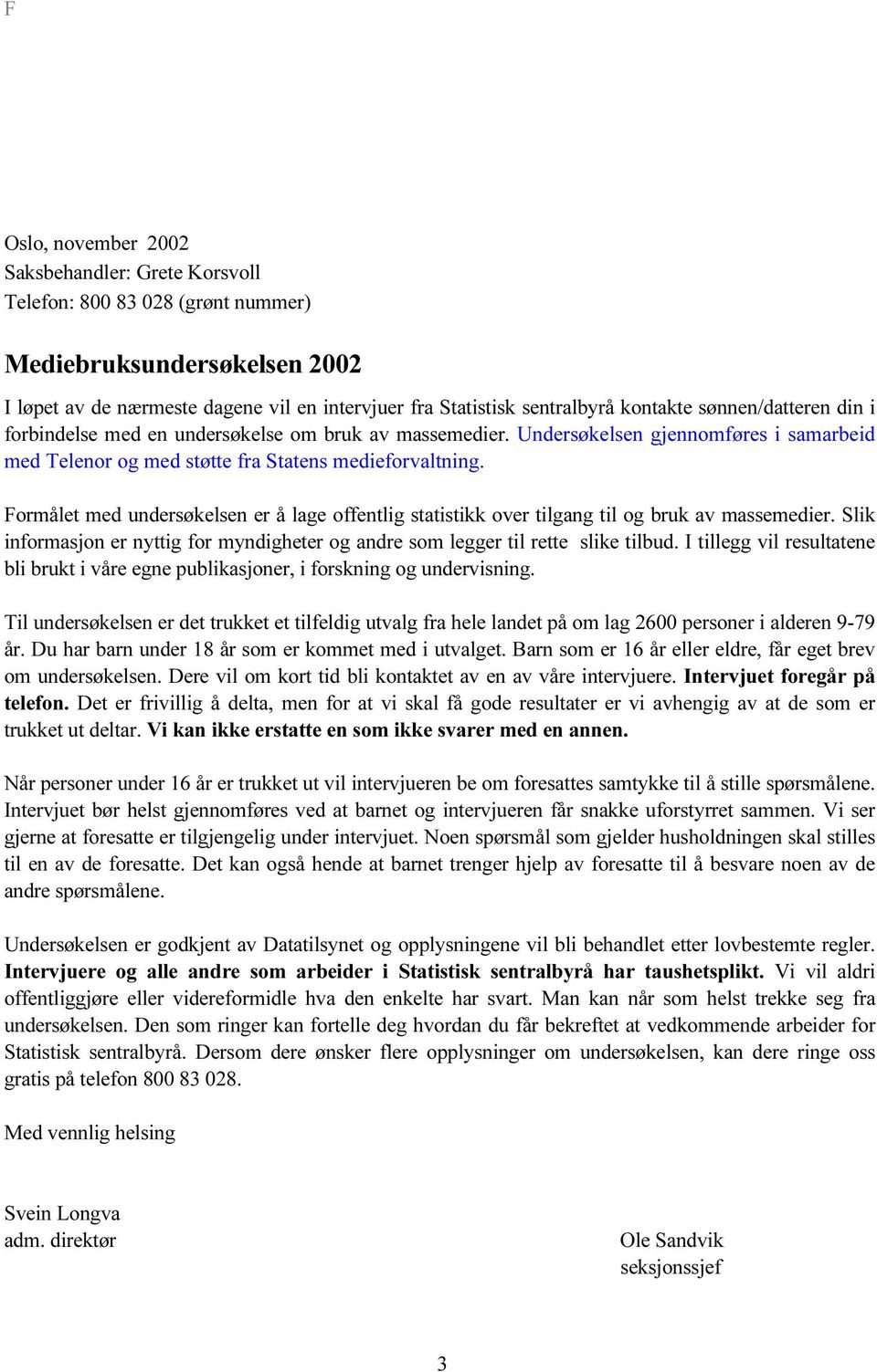 Formålet med undersøkelsen er å lage offentlig statistikk over tilgang til og bruk av massemedier. Slik informasjon er nyttig for myndigheter og andre som legger til rette slike tilbud.