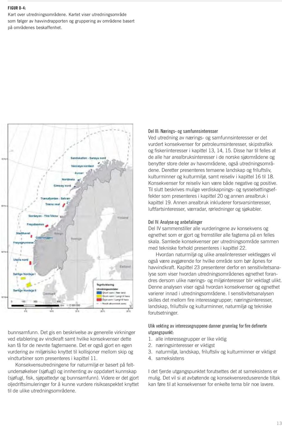 Disse har til felles at de alle har arealbruksinteresser i de norske sjøområdene og benytter store deler av havområdene, også utredningsområdene.