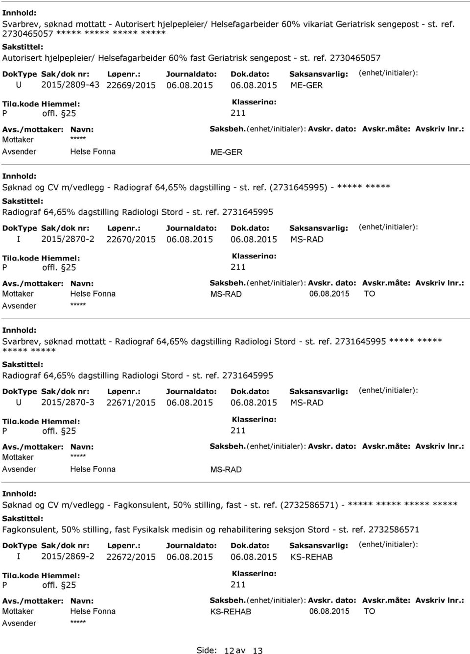 dato: Avskr.måte: Avskriv lnr.: Søknad og CV m/vedlegg - Radiograf 64,65% dagstilling - st. ref. (2731645995) - ***** ***** Radiograf 64,65% dagstilling Radiologi Stord - st. ref. 2731645995 2015/2870-2 22670/2015 Avs.