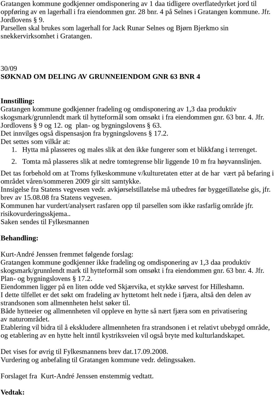 30/09 SØKNAD OM DELING AV GRUNNEIENDOM GNR 63 BNR 4 Gratangen kommune godkjenner fradeling og omdisponering av 1,3 daa produktiv skogsmark/grunnlendt mark til hytteformål som omsøkt i fra eiendommen