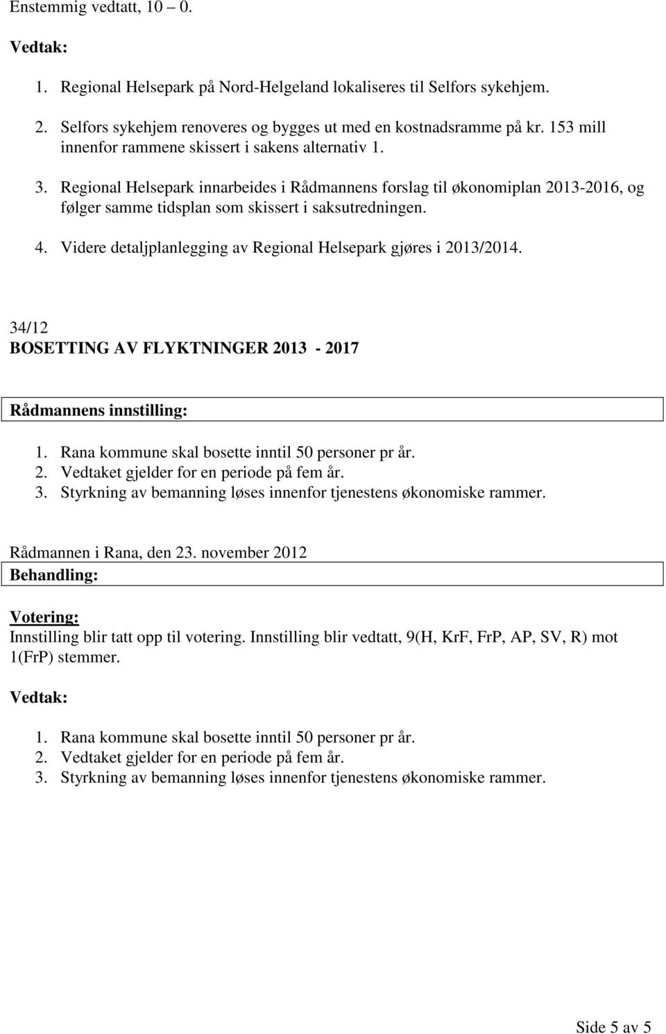 Videre detaljplanlegging av Regional Helsepark gjøres i 2013/2014. 34/12 BOSETTING AV FLYKTNINGER 2013-2017 1. Rana kommune skal bosette inntil 50 personer pr år. 2. Vedtaket gjelder for en periode på fem år.