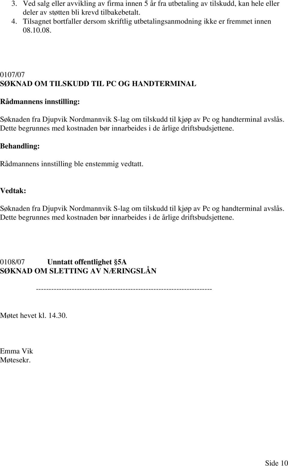 10.08. 0107/07 SØKNAD OM TILSKUDD TIL PC OG HANDTERMINAL Søknaden fra Djupvik Nordmannvik S-lag om tilskudd til kjøp av Pc og handterminal avslås.