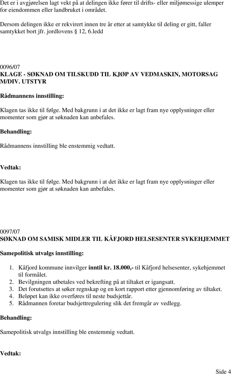 ledd 0096/07 KLAGE - SØKNAD OM TILSKUDD TIL KJØP AV VEDMASKIN, MOTORSAG M/DIV. UTSTYR Klagen tas ikke til følge.