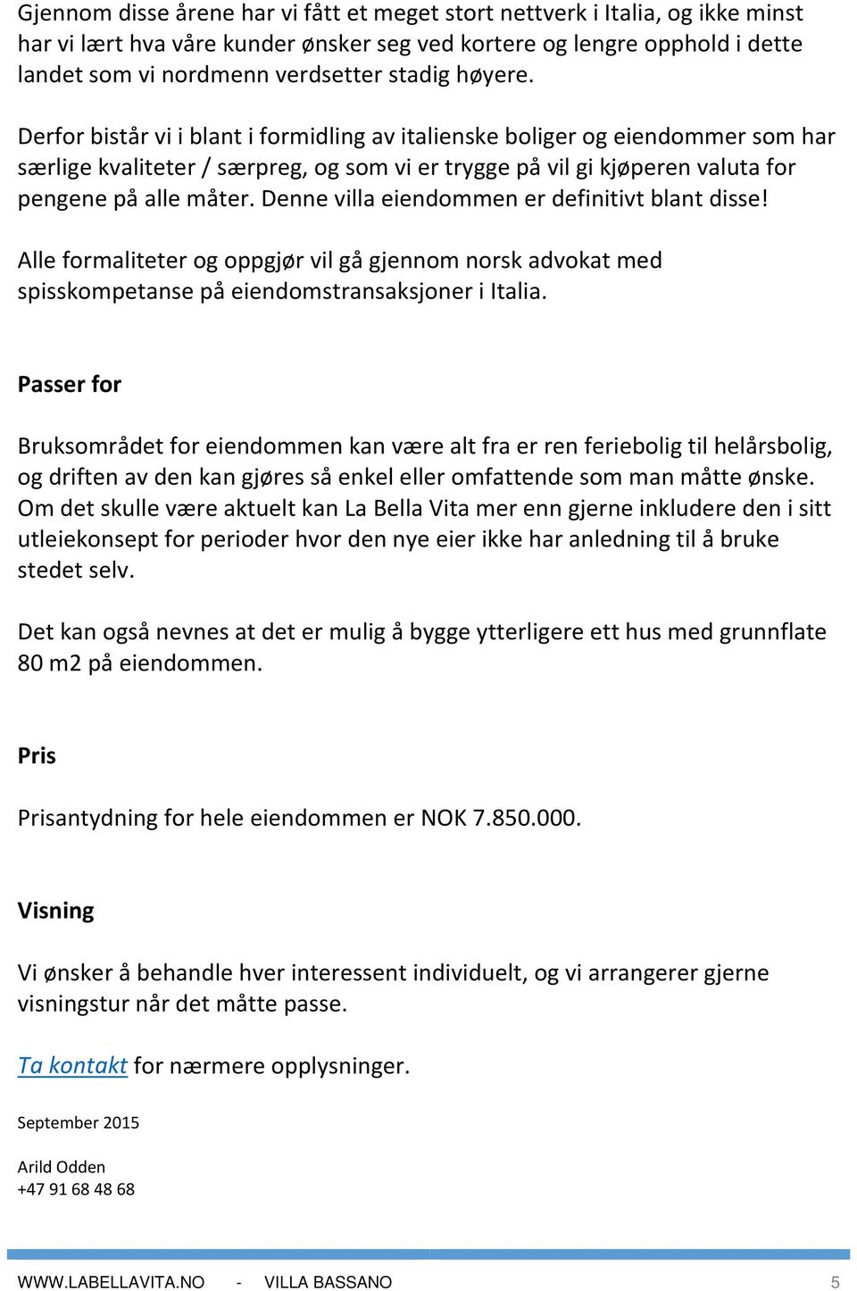 Denne villa eiendommen er definitivt blant disse! Alle formaliteter og oppgjør vil gå gjennom norsk advokat med spisskompetanse på eiendomstransaksjoner i Italia.