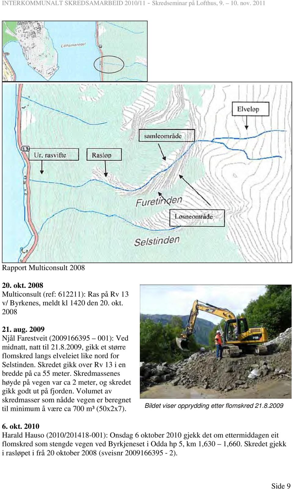 Skredmassenes høyde på vegen var ca 2 meter, og skredet gikk godt ut på fjorden. Volumet av skredmasser som nådde vegen er beregnet til minimum å være ca 700 m³ (50x2x7).